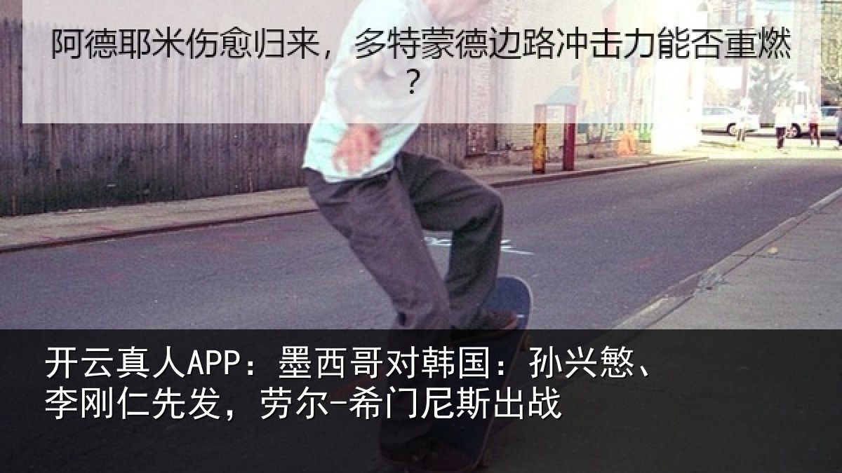 开云真人APP：墨西哥对韩国：孙兴慜、李刚仁先发，劳尔-希门尼斯出战