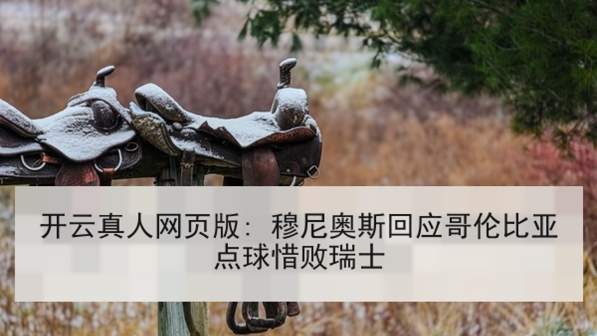 开云真人网页版: 穆尼奥斯回应哥伦比亚点球惜败瑞士