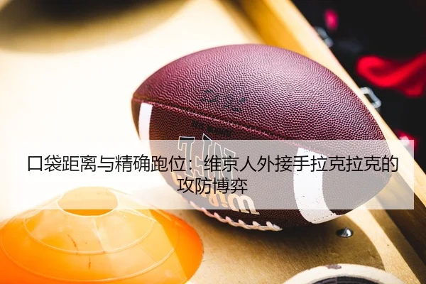 口袋距离与精确跑位：维京人外接手拉克拉克的攻防博弈