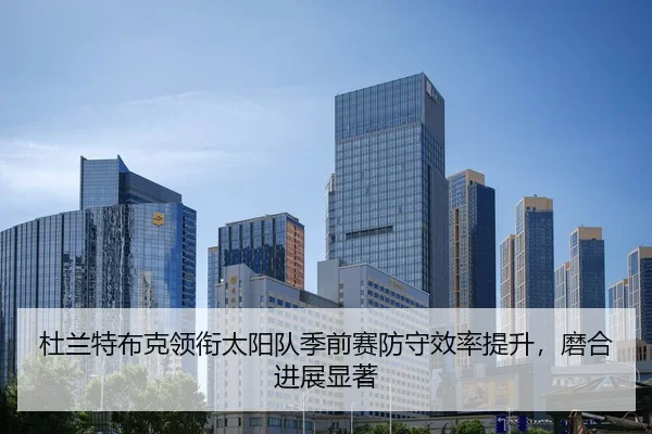 杜兰特布克领衔太阳队季前赛防守效率提升，磨合进展显著
