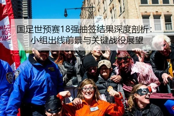 国足世预赛18强抽签结果深度剖析：小组出线前景与关键战役展望
