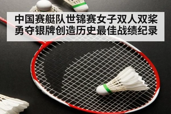 中国赛艇队世锦赛女子双人双桨勇夺银牌创造历史最佳战绩纪录