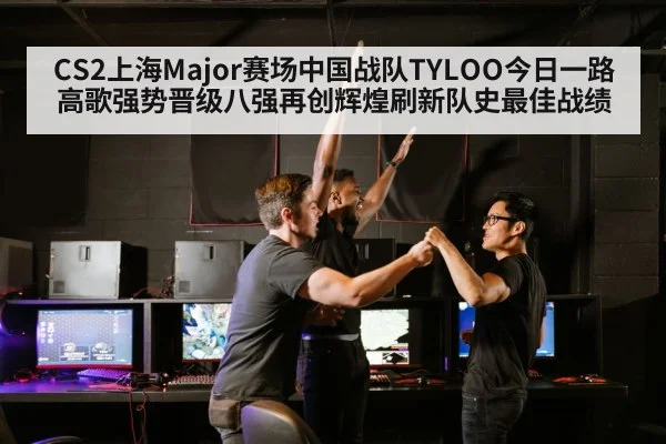 CS2上海Major赛场中国战队TYLOO今日一路高歌强势晋级八强再创辉煌刷新队史最佳战绩