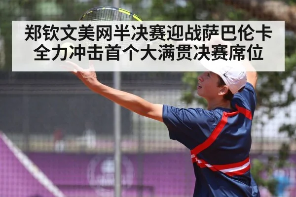 郑钦文美网半决赛迎战萨巴伦卡全力冲击首个大满贯决赛席位