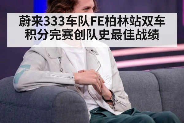 蔚来333车队FE柏林站双车积分完赛创队史最佳战绩